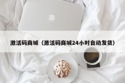 激活码商城（激活码商城24小时自动发货）